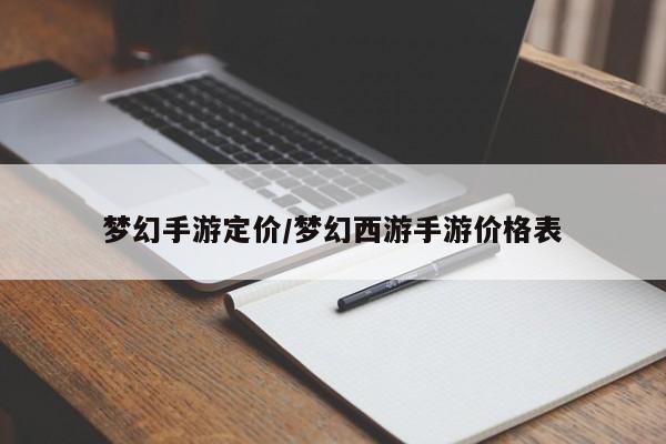 梦幻手游定价/梦幻西游手游价格表