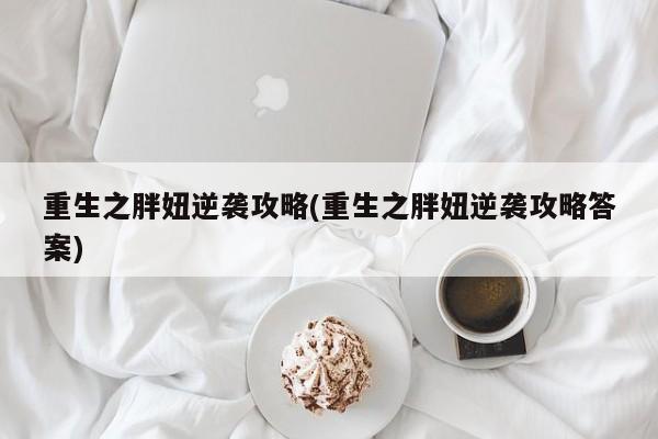 重生之胖妞逆袭攻略(重生之胖妞逆袭攻略答案)