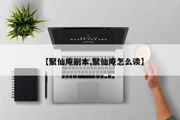 【聚仙庵副本,聚仙庵怎么读】