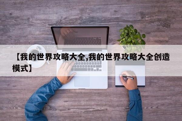 【我的世界攻略大全,我的世界攻略大全创造模式】