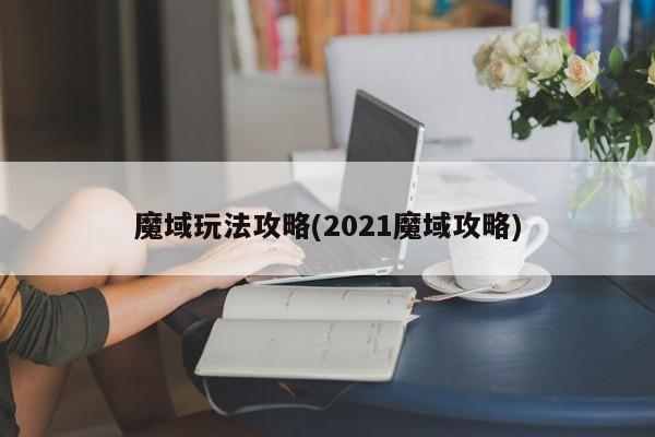 魔域玩法攻略(2021魔域攻略)