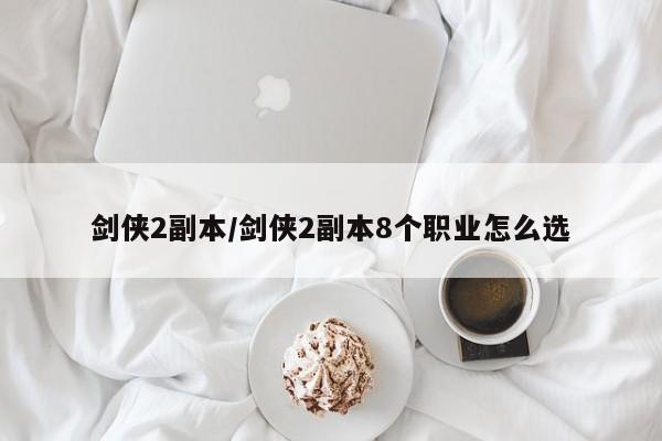 剑侠2副本/剑侠2副本8个职业怎么选