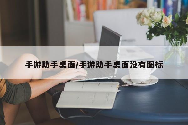 手游助手桌面/手游助手桌面没有图标