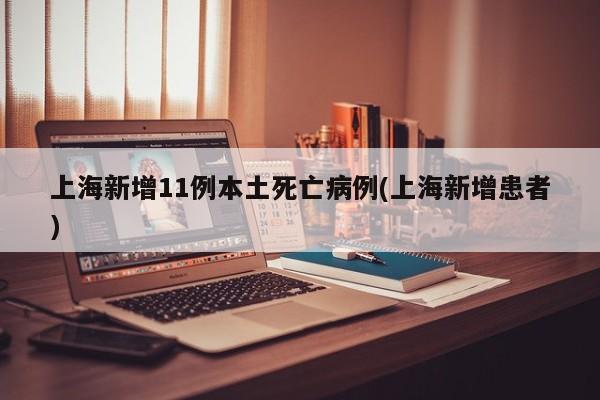 上海新增11例本土死亡病例(上海新增患者)