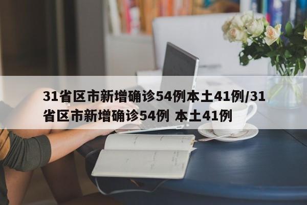 31省区市新增确诊54例本土41例/31省区市新增确诊54例 本土41例