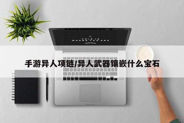 手游异人项链/异人武器镶嵌什么宝石