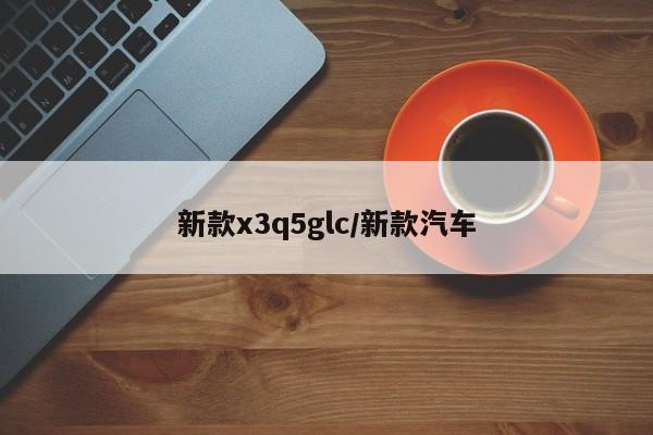新款x3q5glc/新款汽车