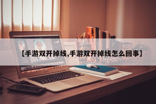 【手游双开掉线,手游双开掉线怎么回事】