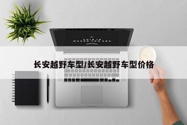 长安越野车型/长安越野车型价格