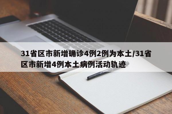 31省区市新增确诊4例2例为本土/31省区市新增4例本土病例活动轨迹