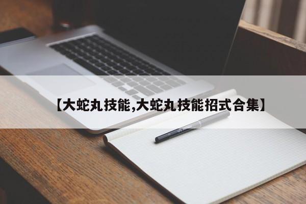 【大蛇丸技能,大蛇丸技能招式合集】