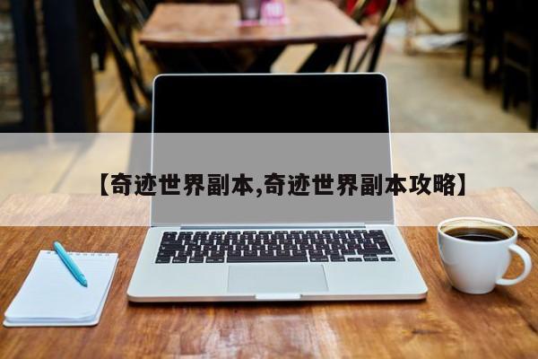 【奇迹世界副本,奇迹世界副本攻略】
