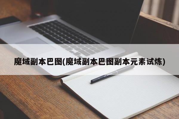魔域副本巴图(魔域副本巴图副本元素试炼)