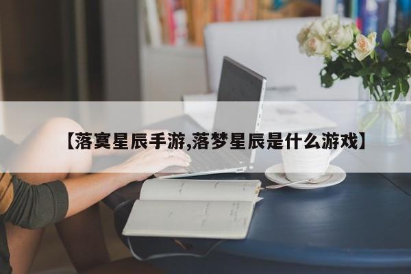 【落寞星辰手游,落梦星辰是什么游戏】