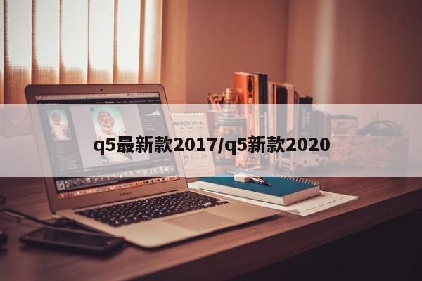 q5最新款2017/q5新款2020
