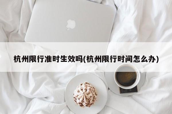 杭州限行准时生效吗(杭州限行时间怎么办)