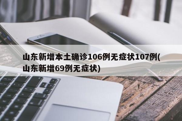 山东新增本土确诊106例无症状107例(山东新增69例无症状)