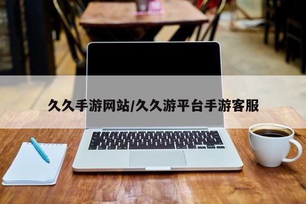 久久手游网站/久久游平台手游客服