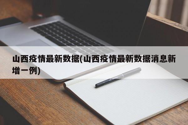 山西疫情最新数据(山西疫情最新数据消息新增一例)