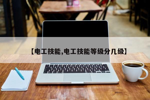 【电工技能,电工技能等级分几级】