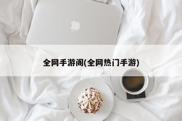 全网手游阁(全网热门手游)