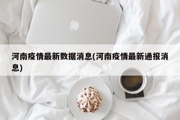 河南疫情最新数据消息(河南疫情最新通报消息)