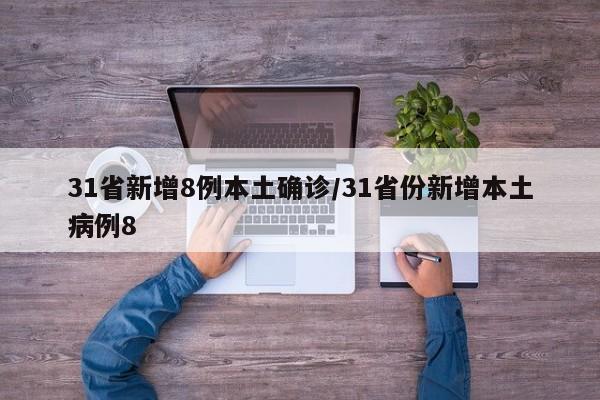 31省新增8例本土确诊/31省份新增本土病例8
