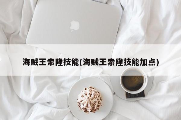 海贼王索隆技能(海贼王索隆技能加点)