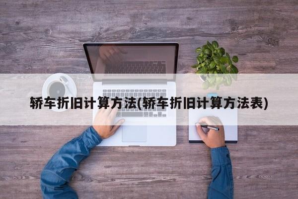 轿车折旧计算方法(轿车折旧计算方法表)