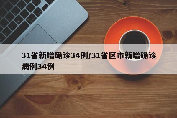 31省新增确诊34例/31省区市新增确诊病例34例