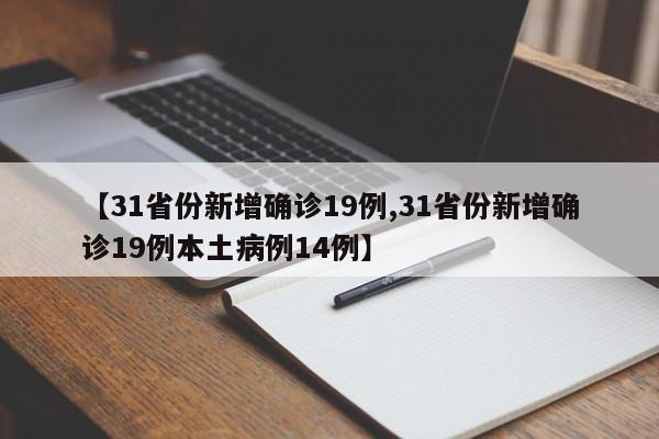 【31省份新增确诊19例,31省份新增确诊19例本土病例14例】