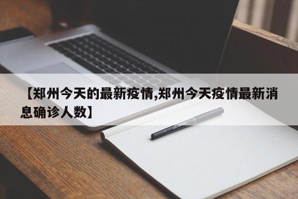 【郑州今天的最新疫情,郑州今天疫情最新消息确诊人数】