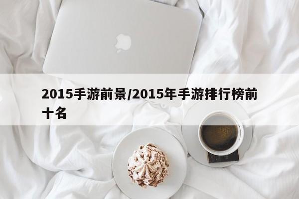 2015手游前景/2015年手游排行榜前十名