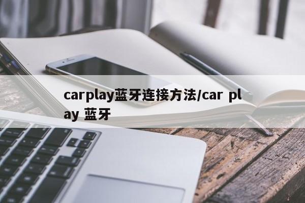 carplay蓝牙连接方法/car play 蓝牙