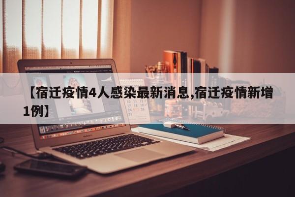 【宿迁疫情4人感染最新消息,宿迁疫情新增1例】