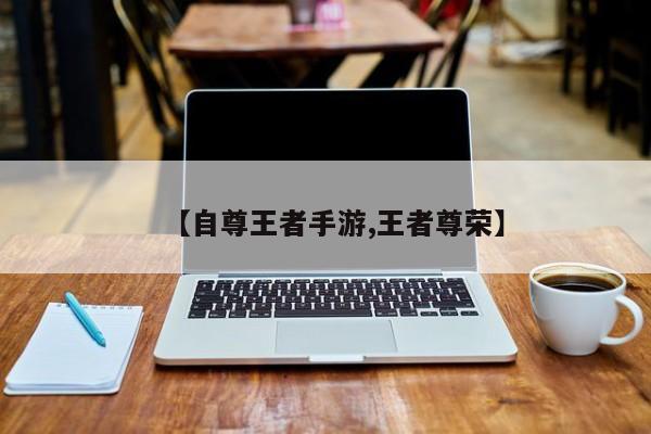 【自尊王者手游,王者尊荣】