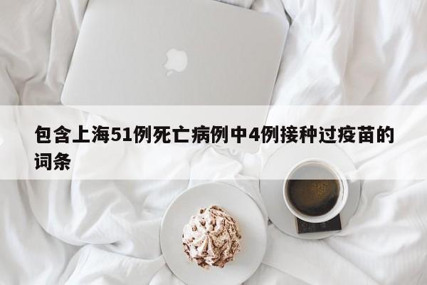 包含上海51例死亡病例中4例接种过疫苗的词条
