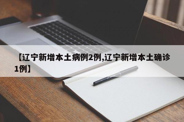 【辽宁新增本土病例2例,辽宁新增本土确诊1例】