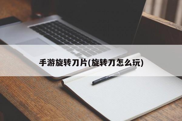 手游旋转刀片(旋转刀怎么玩)