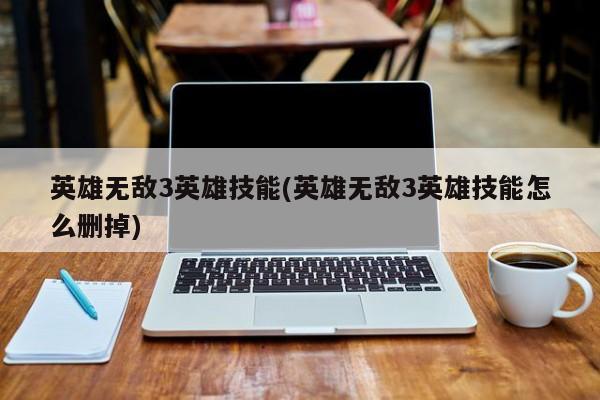 英雄无敌3英雄技能(英雄无敌3英雄技能怎么删掉)