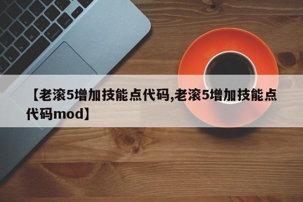 【老滚5增加技能点代码,老滚5增加技能点代码mod】