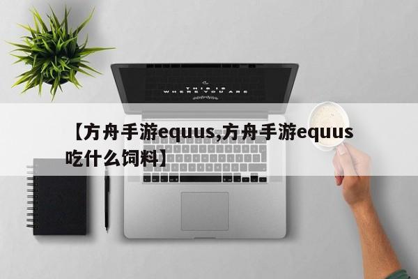 【方舟手游equus,方舟手游equus吃什么饲料】