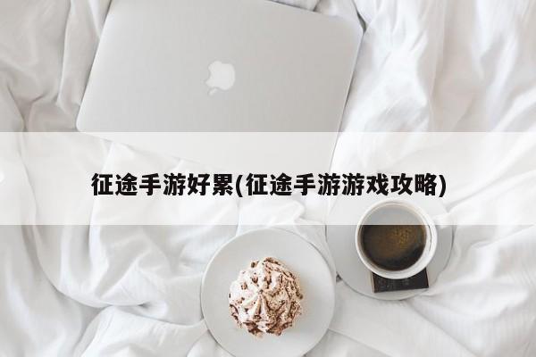 征途手游好累(征途手游游戏攻略)