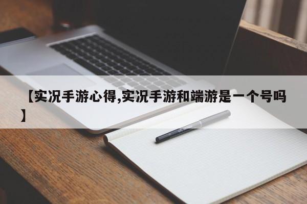 【实况手游心得,实况手游和端游是一个号吗】