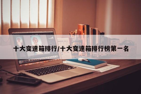 十大变速箱排行/十大变速箱排行榜第一名