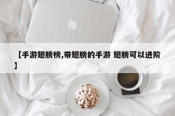 【手游翅膀榜,带翅膀的手游 翅膀可以进阶】