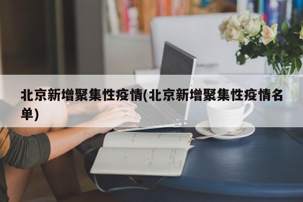 北京新增聚集性疫情(北京新增聚集性疫情名单)