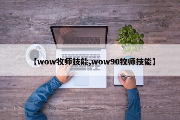 【wow牧师技能,wow90牧师技能】