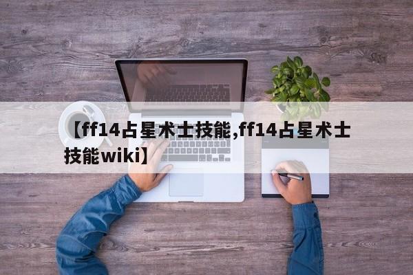 【ff14占星术士技能,ff14占星术士技能wiki】