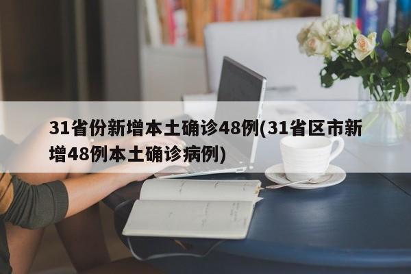 31省份新增本土确诊48例(31省区市新增48例本土确诊病例)